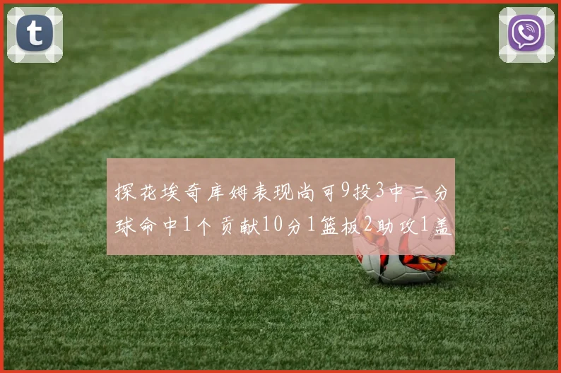 探花埃奇库姆表现尚可9投3中三分球命中1个贡献10分1篮板2助攻1盖帽