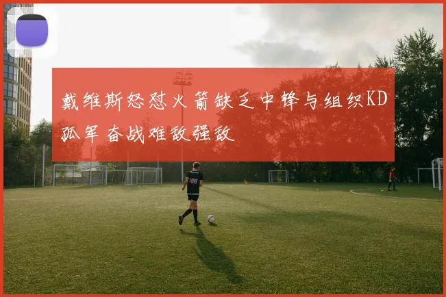 戴维斯怒怼火箭缺乏中锋与组织KD孤军奋战难敌强敌