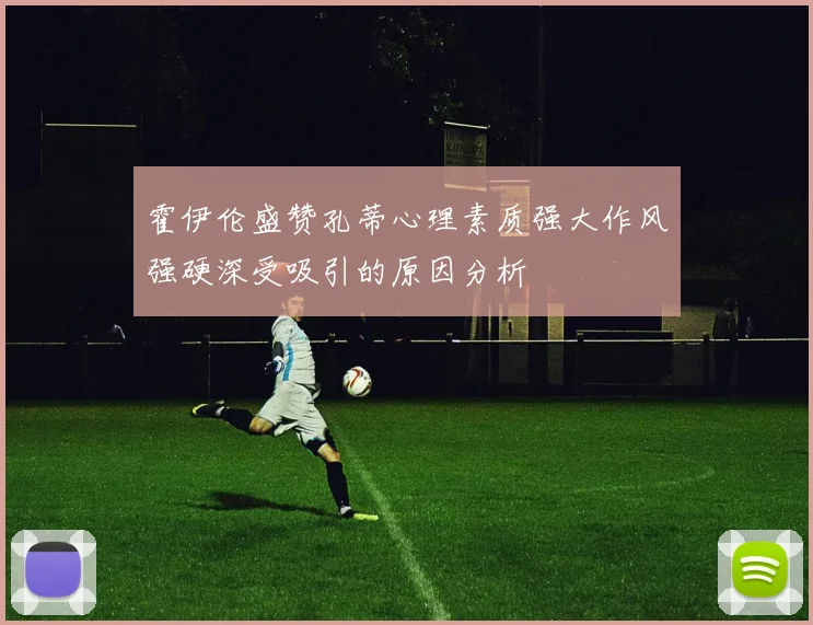 霍伊伦盛赞孔蒂心理素质强大作风强硬深受吸引的原因分析