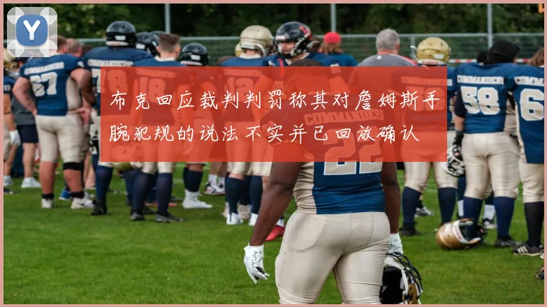 布克回应裁判判罚称其对詹姆斯手腕犯规的说法不实并已回放确认