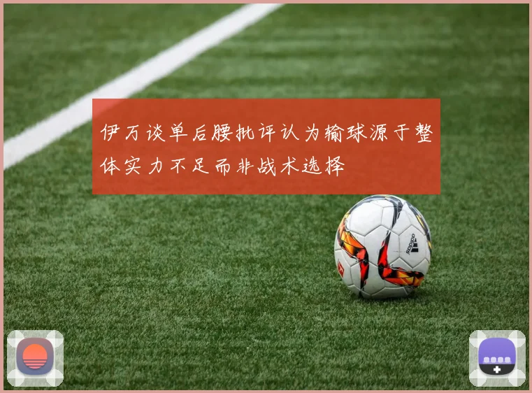 伊万谈单后腰批评认为输球源于整体实力不足而非战术选择
