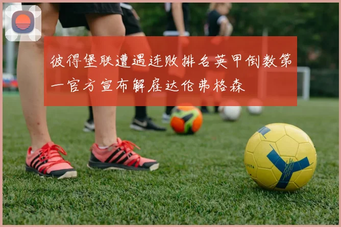 彼得堡联遭遇连败排名英甲倒数第一官方宣布解雇达伦弗格森