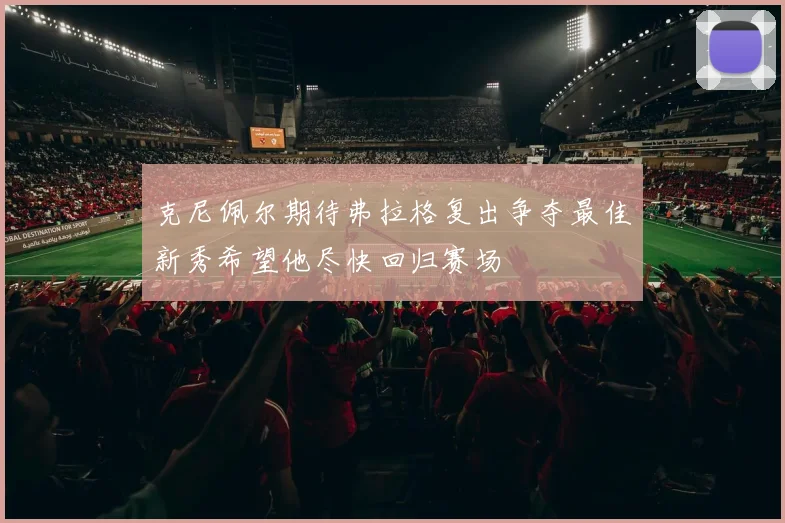 克尼佩尔期待弗拉格复出争夺最佳新秀希望他尽快回归赛场