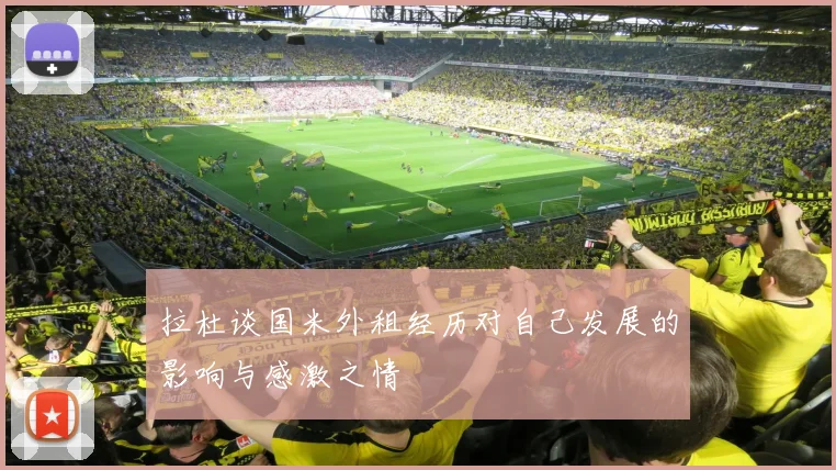 拉杜谈国米外租经历对自己发展的影响与感激之情