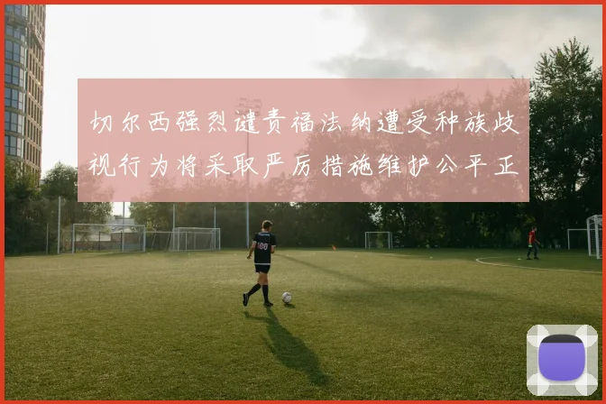 切尔西强烈谴责福法纳遭受种族歧视行为将采取严厉措施维护公平正义