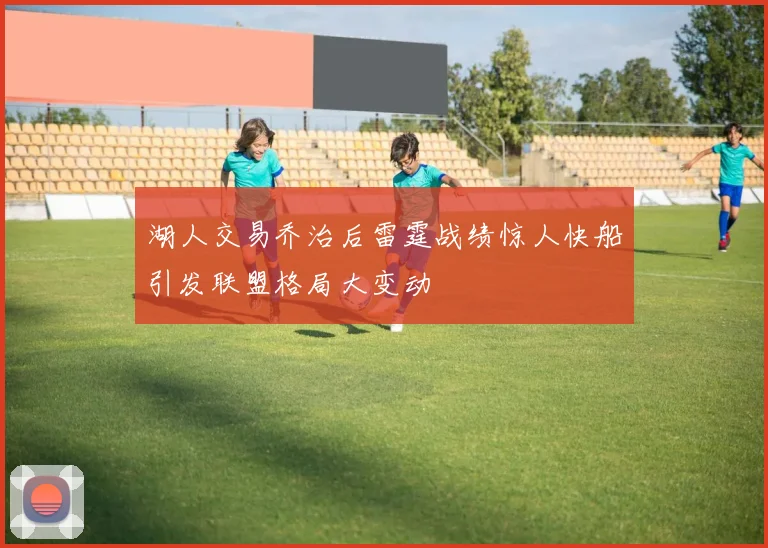 湖人交易乔治后雷霆战绩惊人快船引发联盟格局大变动