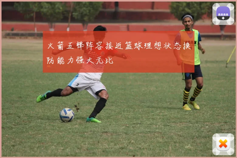 火箭五锋阵容接近篮球理想状态换防能力强大无比