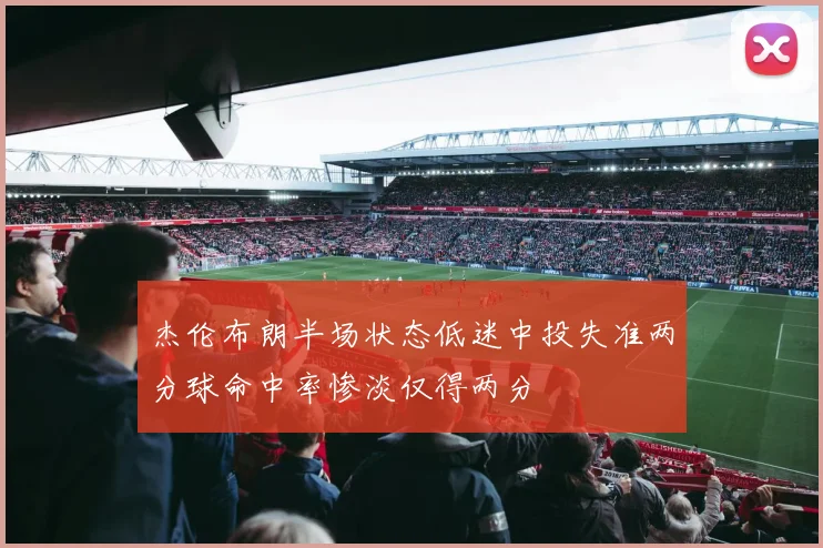 杰伦布朗半场状态低迷中投失准两分球命中率惨淡仅得两分