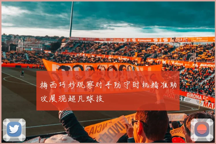 梅西巧妙观察对手防守时机精准助攻展现超凡球技