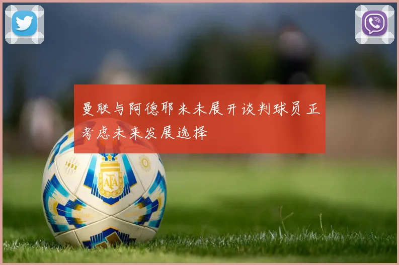 曼联与阿德耶米未展开谈判球员正考虑未来发展选择