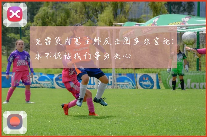 克雷莫内塞主帅反击图多尔言论：永不低估我们争分决心