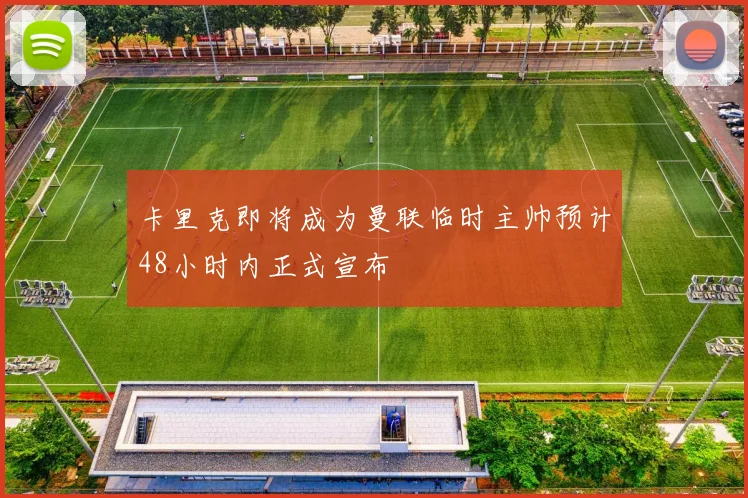 卡里克即将成为曼联临时主帅预计48小时内正式宣布