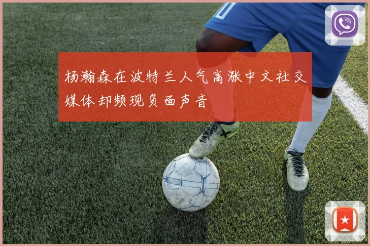 杨瀚森在波特兰人气高涨中文社交媒体却频现负面声音