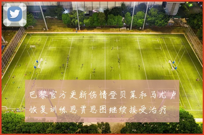 巴黎官方更新伤情登贝莱和马尤卢恢复训练恩贾恩图继续接受治疗